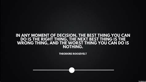 In any moment of decision, the best thing you can do is the right thing ...