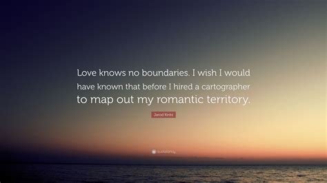 Jarod Kintz Quote Love Knows No Boundaries I Wish I Would Have Known