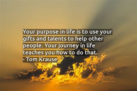 Tom Krause Quote Your Purpose In Life Is To Use Coolnsmart