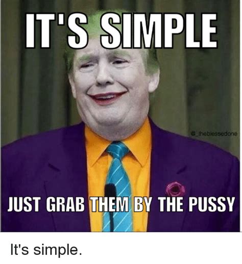 IT'S SIMPLE the Blesse Done JUST GRAB THEM BY THE PUSSY It's Simple ...