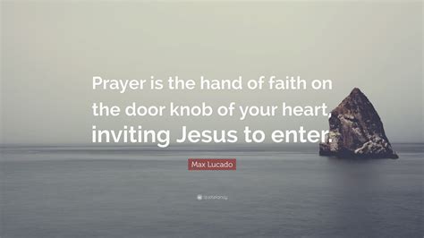 Max Lucado Quote “prayer Is The Hand Of Faith On The Door Knob Of Your