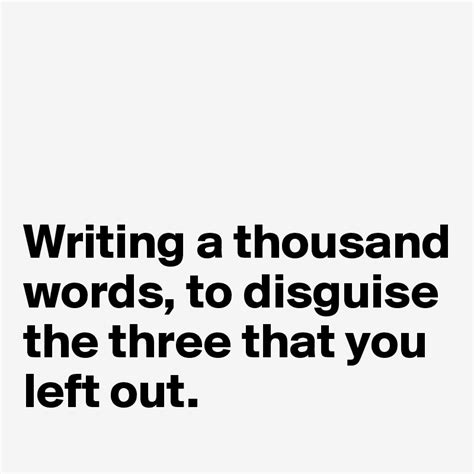Writing A Thousand Words To Disguise The Three That You Left Out Post By Authlander On