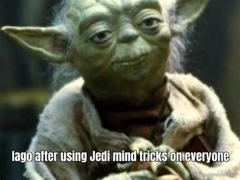 Iago After Using Jedi Mind Tricks On Everyone Meme Generator