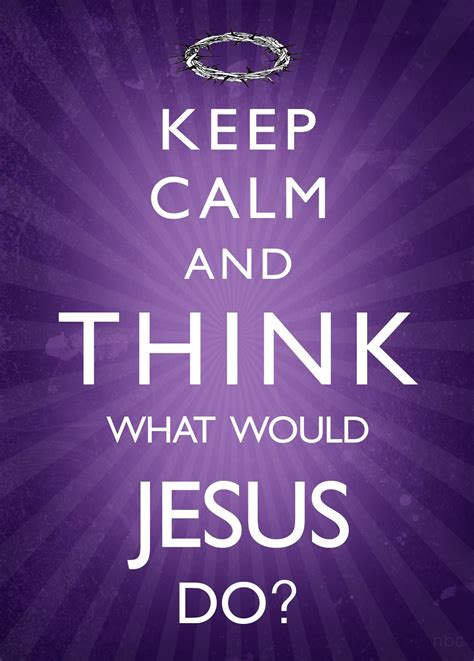 Keep Calm And Think What Would Jesus Do Misc Pinterest Jesus