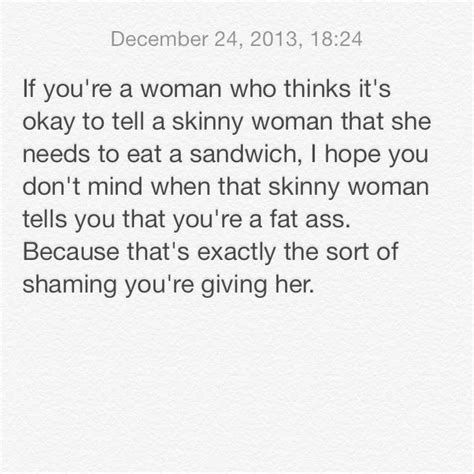 If Youre A Woman Who Thinks Its Okay To Tell A Skinny Woman That She Needs A Sandwich I Hope