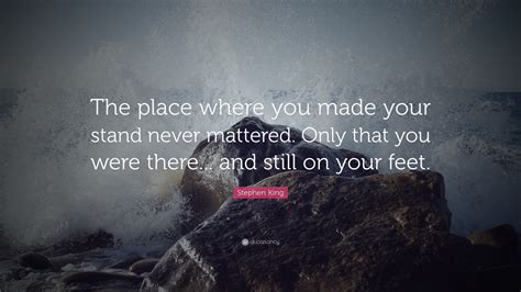 Stephen King Quote The Place Where You Made Your Stand Never Mattered