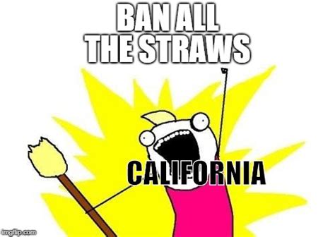 Why Is Everybody Making Memes About California Banning Straws Imgflip