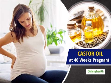 Castor Oil While 40 Weeks Pregnant Risk Of Its Usage To Induce Labor Pain Onlymyhealth