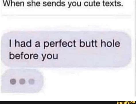 When She Sends You Cute Texts I Had A Perfect Butt Hole Before You