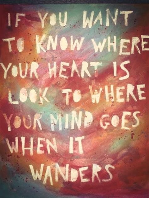 If You Want To Know Where Your Heart Is Look To Where Your Mind Goes