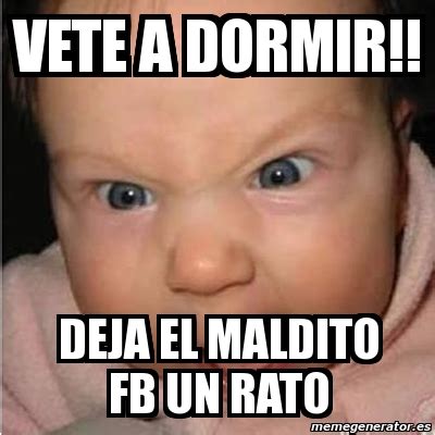 Meme Bebe Furioso Vete A Dormir Deja El Maldito Fb Un Rato