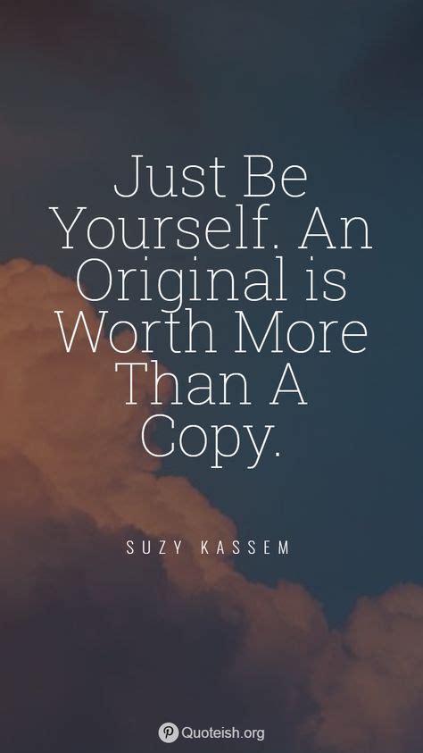Just Be Yourself An Original Is Worth More Than A Copy Suzy Kassem