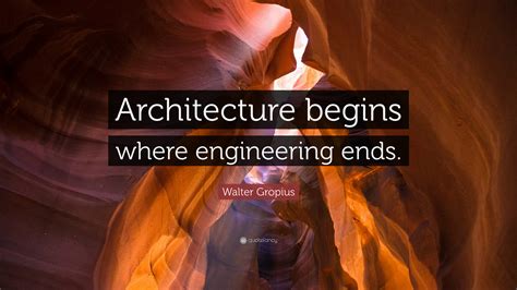 Walter Gropius Quote Architecture Begins Where Engineering Ends