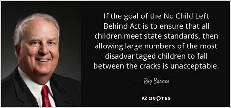 To go down as a family. Roy Barnes quote: If the goal of the No Child Left Behind Act...