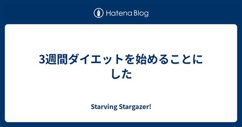 3週間ダイエットを始めることにした Starving Stargazer