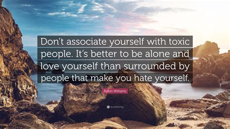 Robin Williams Quote Dont Associate Yourself With Toxic