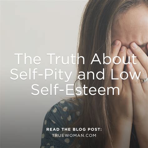 The Truth About Self Pity And Low Self Esteem True Woman Blog Revive Our Hearts