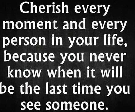 A Quote From Cherish Every Moment And Every Person In Your Life