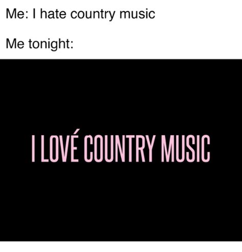 Me I Hate Country Music Me Tonight Love Country Music Love Meme On Sizzle