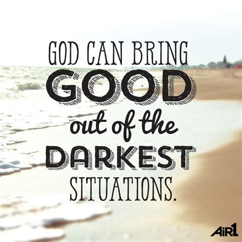God Can Bring Good Out Of The Darkest Situations Faith Scripture