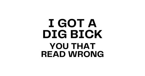 I Got A Dig Bick You Read That Wrong Posters And Art Prints Teepublic