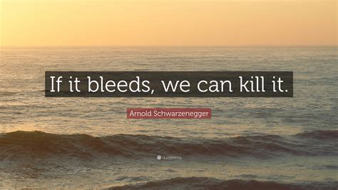 Arnold Schwarzenegger Quote “if It Bleeds We Can Kill It”