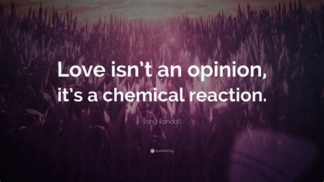 Maybe you would like to learn more about one of these? Tony Randall Quote: "Love isn't an opinion, it's a chemical reaction."