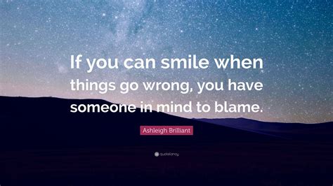 Ashleigh Brilliant Quote If You Can Smile When Things Go Wrong You