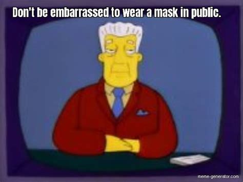 Dont Be Embarrassed To Wear A Mask In Public Meme Generator