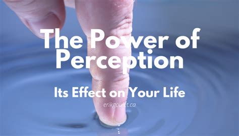 The Power Of Perception And Its Effect On Your Life Erik Goulet