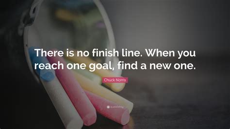 Chuck Norris Quote There Is No Finish Line When You Reach One Goal