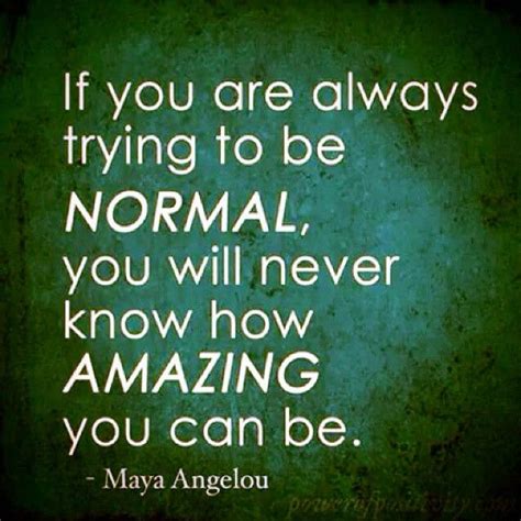 If You Are Always Trying To Be Normal You Will Never Know