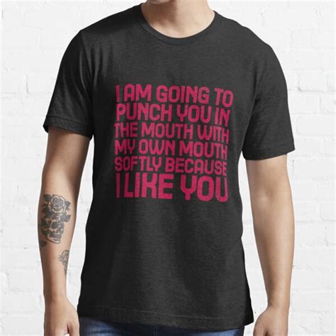 i am going to punch you in the mouth with my own mouth softly because i like you t shirt for