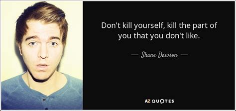 Check spelling or type a new query. Shane Dawson quote: Don't kill yourself, kill the part of you that you...