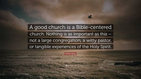 Alistair Begg Quote “a Good Church Is A Bible Centered Church Nothing