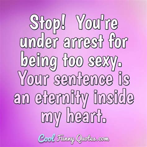 Stop Youre Under Arrest For Being Too Sexy Your Sentence Is An Eternity