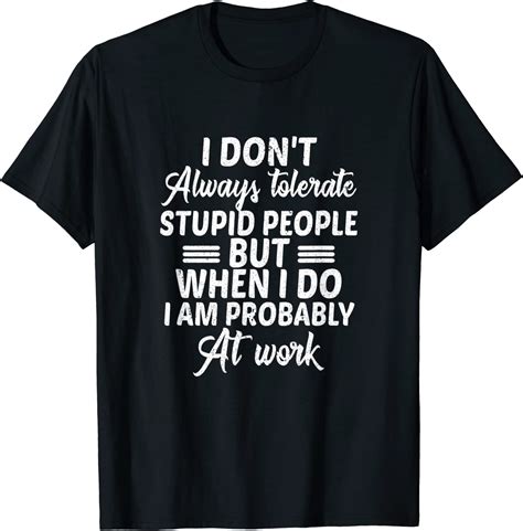 I Don T Always Tolerate Stupid People Only At Work Costume T Shirt Clothing