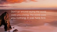 Mark Twain Quote: “Don’t go around saying the world owes you a living ...