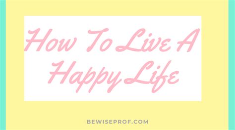10 Ways To Live A Happy Life Be Wise Professor