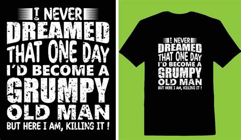 i never dreamed that one day id become a grumpy old man but here i am killing it t shirt