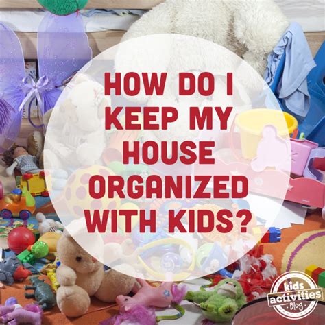 How Do I Keep My House Organized With Kids Kids Activities Blog