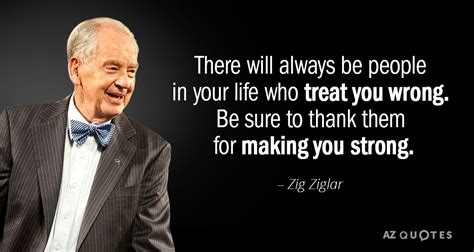 Zig Ziglar Quote There Will Always Be People In Your Life Who Treat