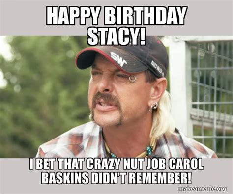 Happy Birthday Stacy I Bet That Crazy Nut Job Carol Baskins Didnâ€™t