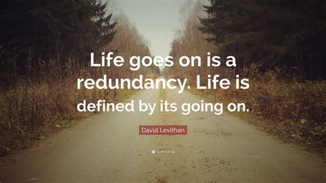 David Levithan Quote “life Goes On Is A Redundancy Life Is Defined By