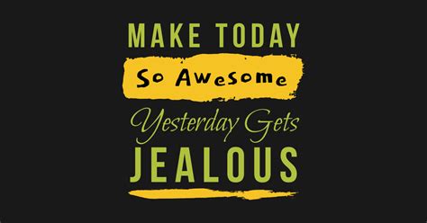 Make Today So Awesome Yesterday Gets Jealous Motivational Words