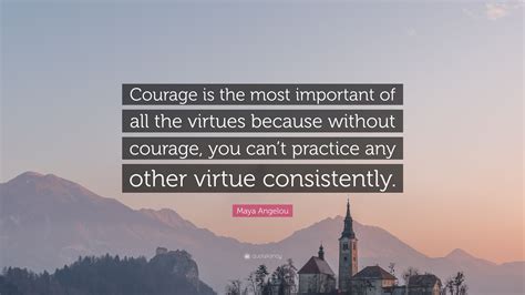 Maya Angelou Quote Courage Is The Most Important Of All The Virtues