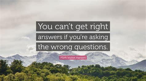 Mark Victor Hansen Quote “you Cant Get Right Answers If Youre Asking