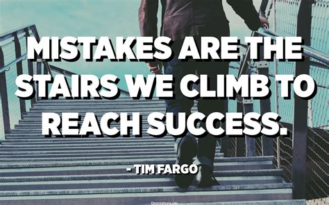 Mistakes are the stairs we climb to reach success. - Tim Fargo - Quotes ...