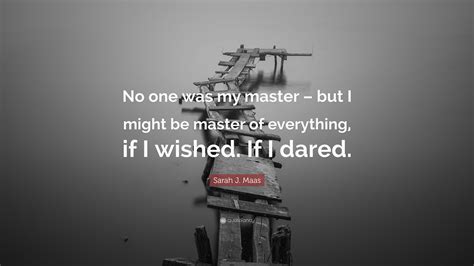 Sarah J Maas Quote No One Was My Master But I Might Be Master Of Everything If I Wished