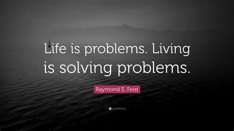 Raymond E Feist Quote Life Is Problems Living Is Solving Problems